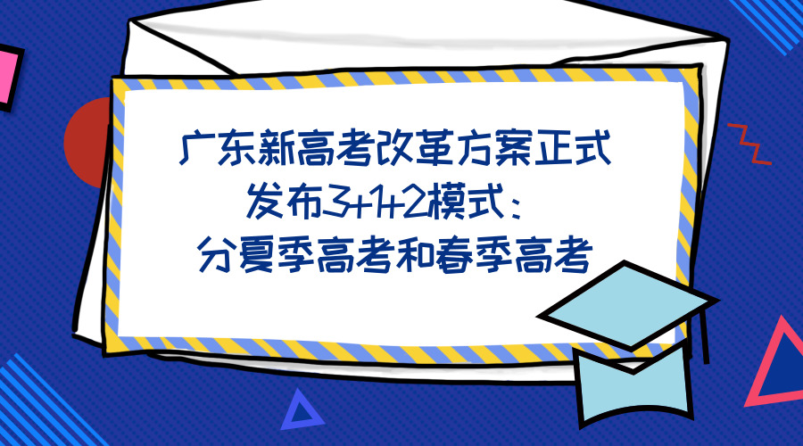 广东新高考改革方案正式发布3+1+2模式：分夏季高考和春季高考