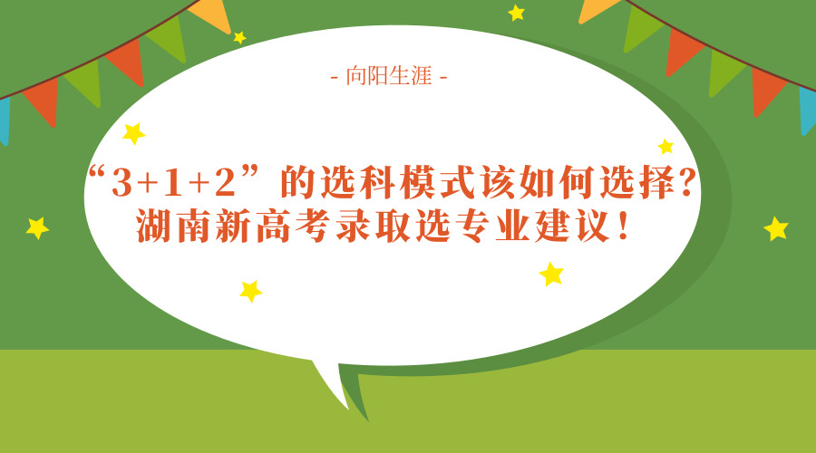 “3+1+2”的选科模式该如何选择？湖南新高考录取选专业建议！