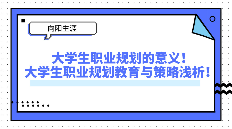 大学生职业规划的意义！大学生职业规划教育与策略浅析！ 