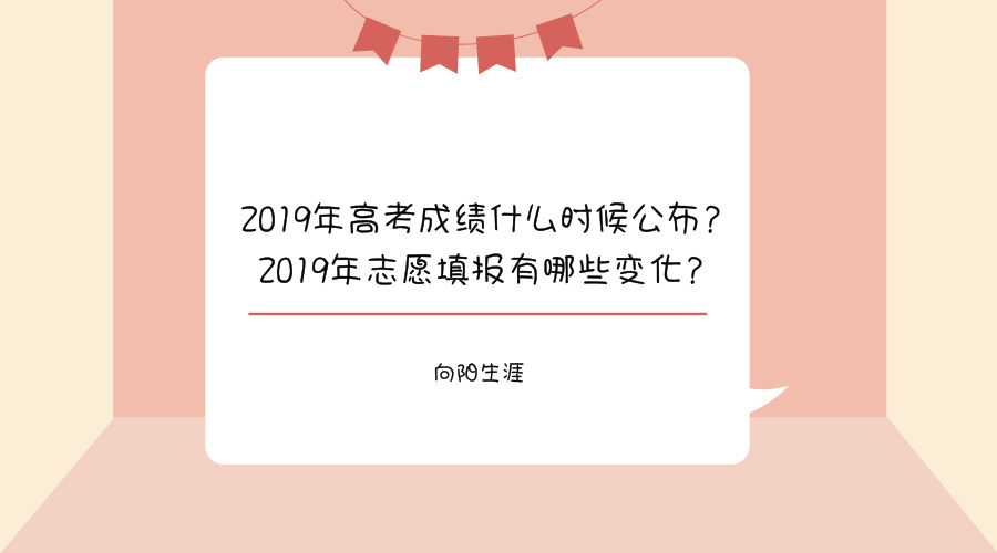 2019年高考成绩什么时候公布？2019年志愿填报有哪些变化？