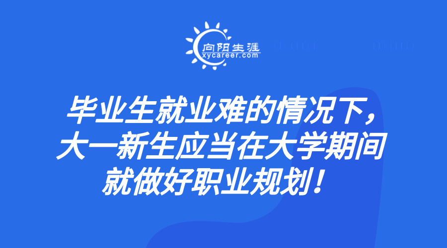 毕业生就业难的情况下，大一新生应当在大学期间就做好职业规划！  