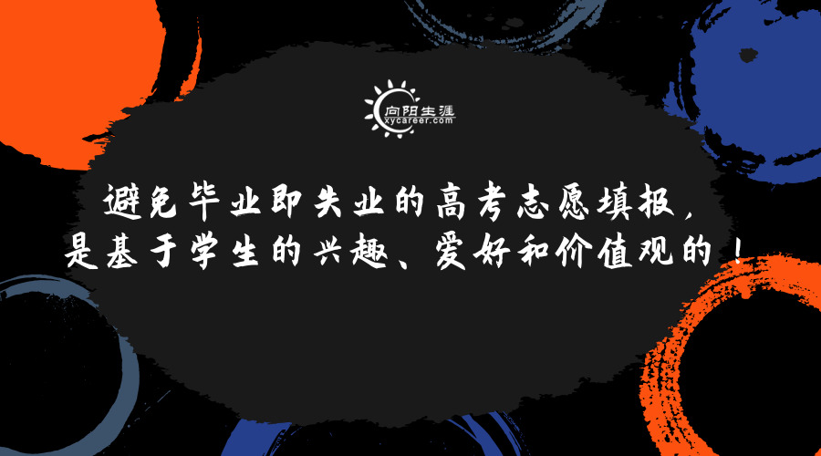 避免毕业即失业的高考志愿填报，是基于学生的兴趣、爱好和价值观的！