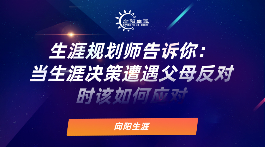 生涯规划师告诉你：当生涯决策遭遇父母反对时该如何应对